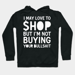 I May Love To Shop But I'm Not Buying Your Bullshit Hoodie